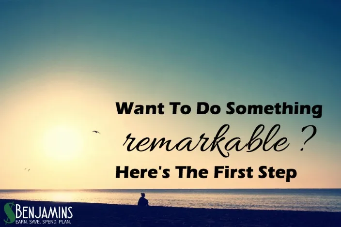Want To Do Something Remarkable Here's The First Step