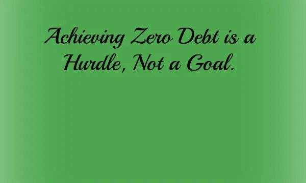 Achieving Zero Debt is a Hurdle, Not a Goal